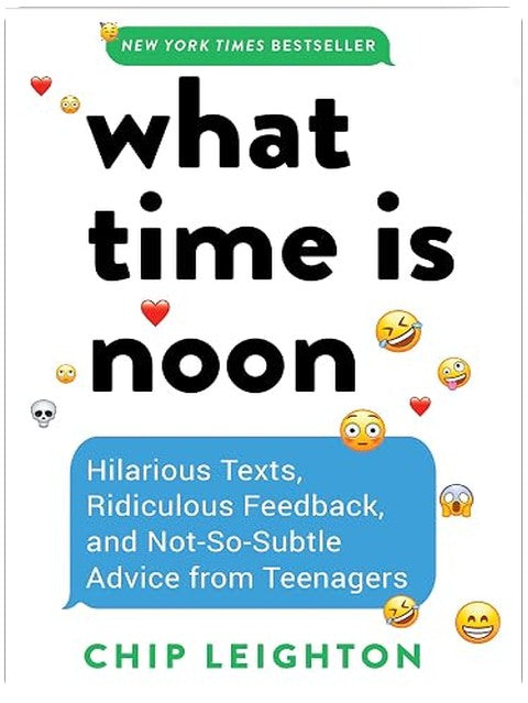 What Time is Noon?: Hilarious Texts, Ridiculous Feedback, and Not-So-Subtle Advice from Teenagers