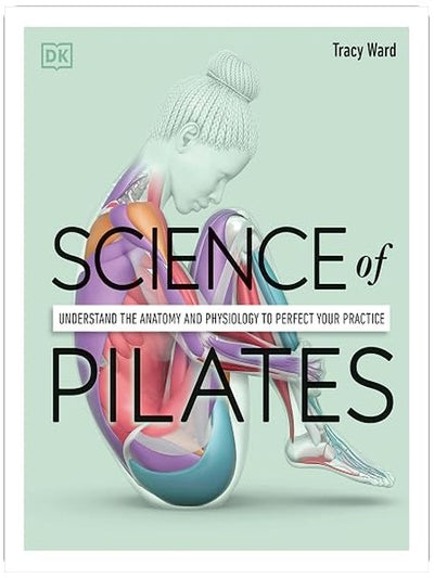 Science of Pilates: Understand the Anatomy and Physiology to Perfect Your Practice (The Science of Fitness)