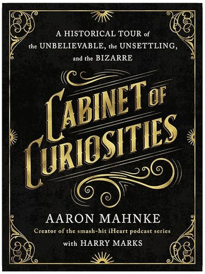 Cabinet of Curiosities: A Historical Tour of the Unbelievable, the Unsettling, and the Bizarre