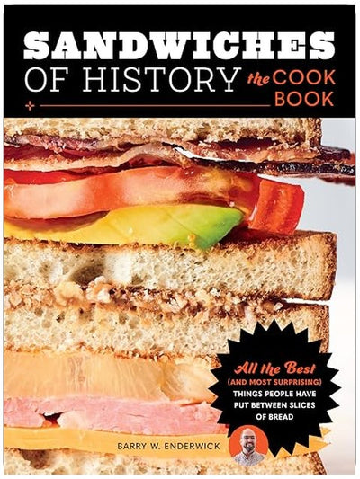 Sandwiches of History: The Cookbook: All the Best (and Most Surprising) Things People Have Put Between Slices of Bread