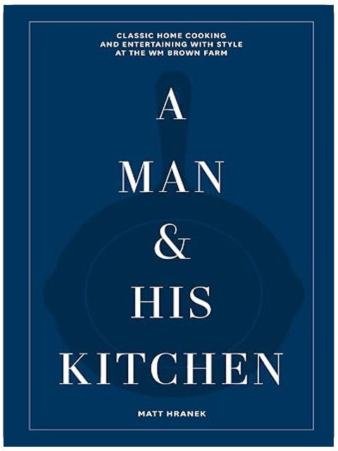 A Man & His Kitchen: Classic Home Cooking and Entertaining with Style at the Wm Brown Farm (A Man & His Series, 5)