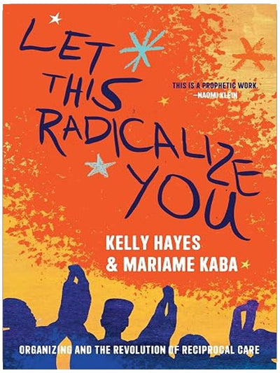 Let This Radicalize You: Organizing and the Revolution of Reciprocal Care (Abolitionist Papers)