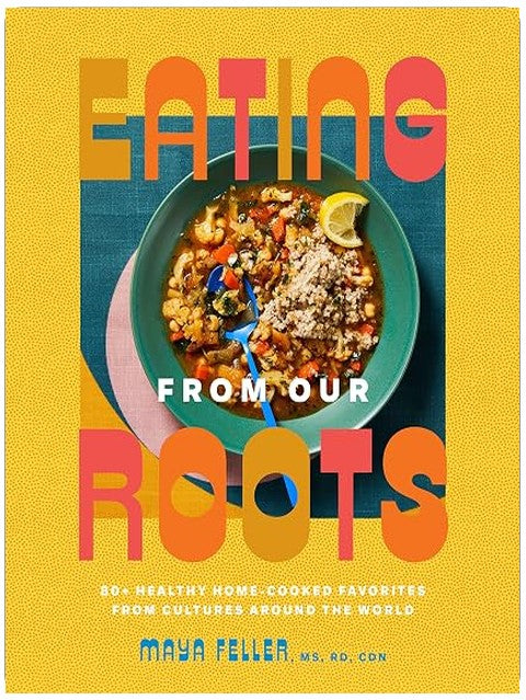Eating from Our Roots: 80+ Healthy Home-Cooked Favorites from Cultures Around the World: A Cookbook