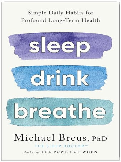 Sleep Drink Breathe: Simple Daily Habits for Profound Long-Term Health