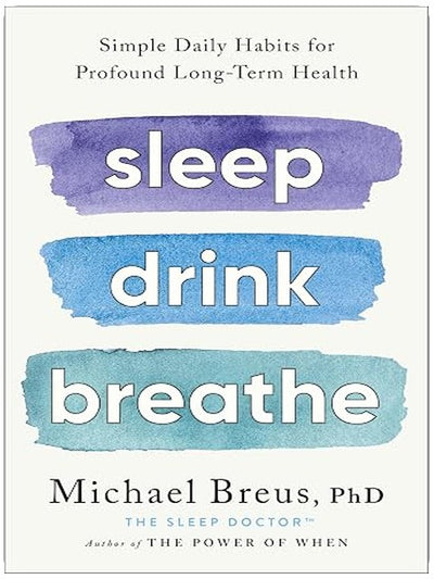 Sleep Drink Breathe: Simple Daily Habits for Profound Long-Term Health