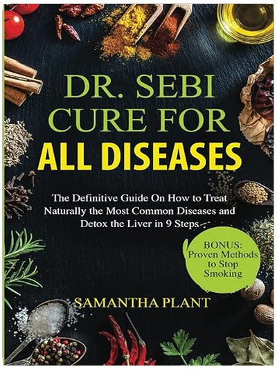 Dr. Sebi Cure for all Diseases: The Definitive Guide On How to Treat Naturally the Most Common Diseases and Detox the Liver in 9 Steps