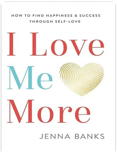 I Love Me More: How To Find Happiness And Success Through Self-Love
