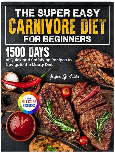 The Super Easy Carnivore Diet for Beginners: 1500 Days of Quick and Satisfying Recipes to Navigate the Meaty Diet| Full Color Edition