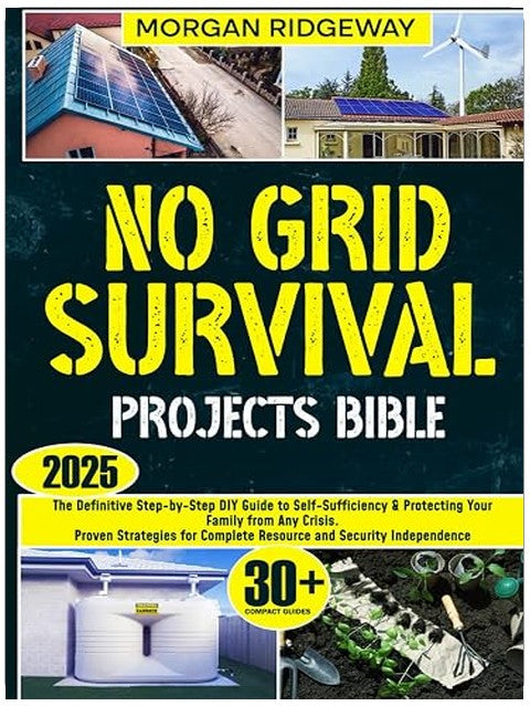 No Grid Survival Projects Bible: The Definitive Step-by-Step DIY Guide to Self-Sufficiency & Protecting Your Family from Any Crisis. Proven Strategies for Complete Resource and Security Independence