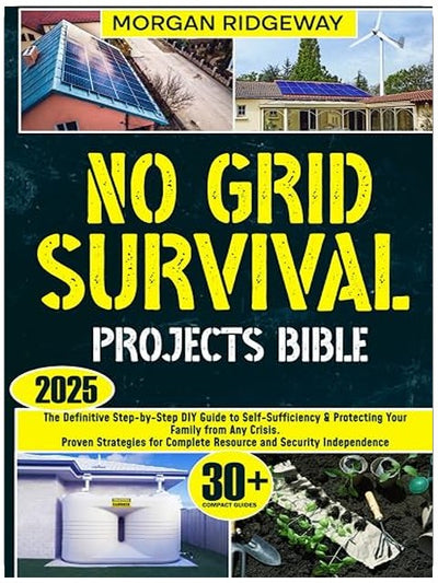 No Grid Survival Projects Bible: The Definitive Step-by-Step DIY Guide to Self-Sufficiency & Protecting Your Family from Any Crisis. Proven Strategies for Complete Resource and Security Independence