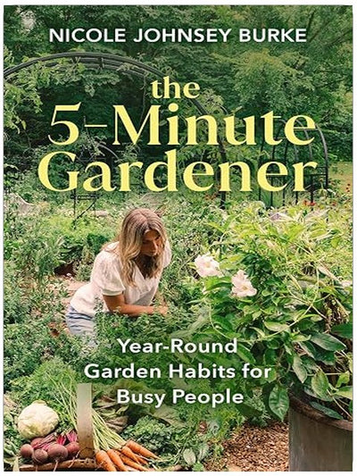 The 5-Minute Gardener: Year-Round Garden Habits for Busy People