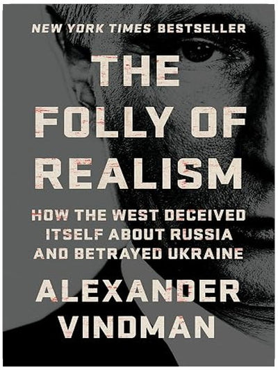 The Folly of Realism: How the West Deceived Itself About Russia and Betrayed Ukraine