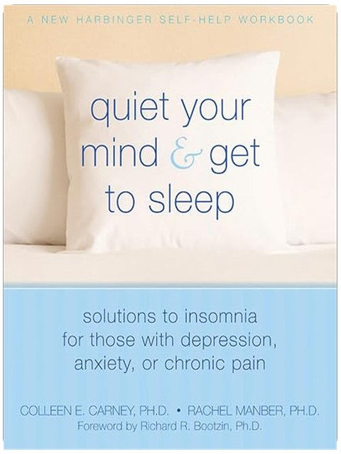 Quiet Your Mind and Get to Sleep: Solutions to Insomnia for Those with Depression, Anxiety, or Chronic Pain (New Harbinger Self-Help Workbook)
