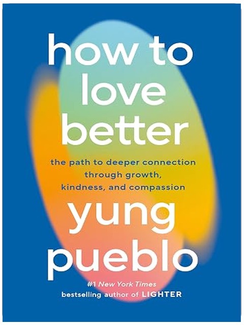 How to Love Better: The Path to Deeper Connection Through Growth, Kindness, and Compassion