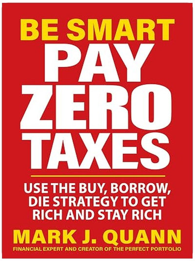 Be Smart Pay Zero Taxes: Use the Buy, Borrow, Die Strategy to Get Rich and Stay Rich