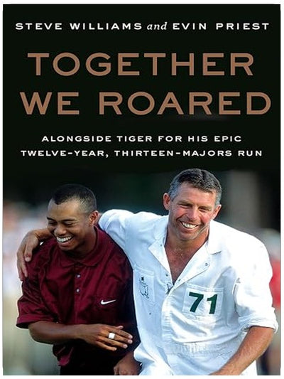 Together We Roared: Alongside Tiger for His Epic Twelve-Year, Thirteen-Majors Run – A Behind-the-Scenes Golf Memoir of Winning and Friendship