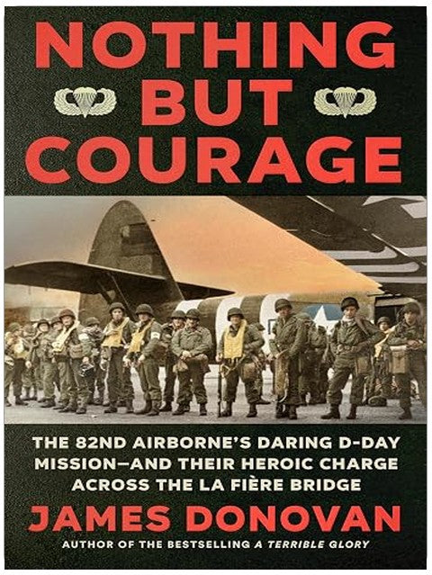 Nothing but Courage: The 82nd Airborne's Daring D-Day Mission--and Their Heroic Charge Across the La Fière Bridge