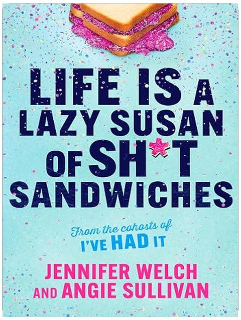 Life Is a Lazy Susan of Sh*t Sandwiches: Advice, Inspiration and Laughter from the I've Had It Podcast Hosts