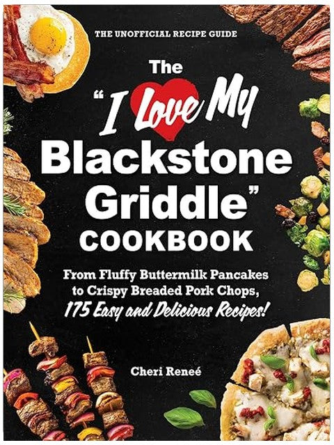 The "I Love My Blackstone Griddle" Cookbook: From Fluffy Buttermilk Pancakes to Crispy Breaded Pork Chops, 175 Easy and Delicious Recipes! ("I Love My" Cookbook Series)