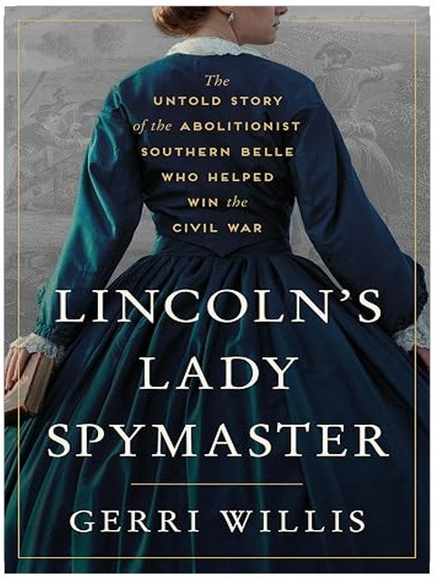 Lincoln’s Lady Spymaster: The Untold Story of the Abolitionist Southern Belle Who Helped Win the Civil War ― An Instant NYT Bestselling Biography
