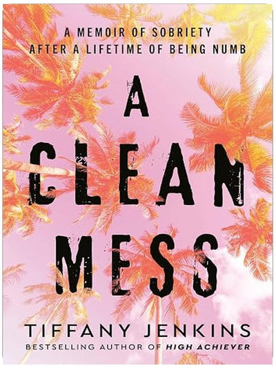 A Clean Mess: A Memoir of Sobriety After a Lifetime of Being Numb