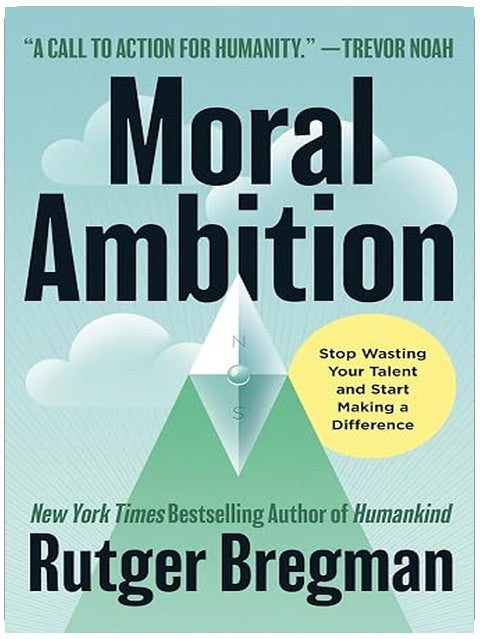 Moral Ambition: Stop Wasting Your Talent and Start Making a Difference