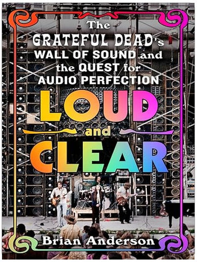 Loud and Clear: The Grateful Dead’s Wall of Sound and the Quest for Audio Perfection
