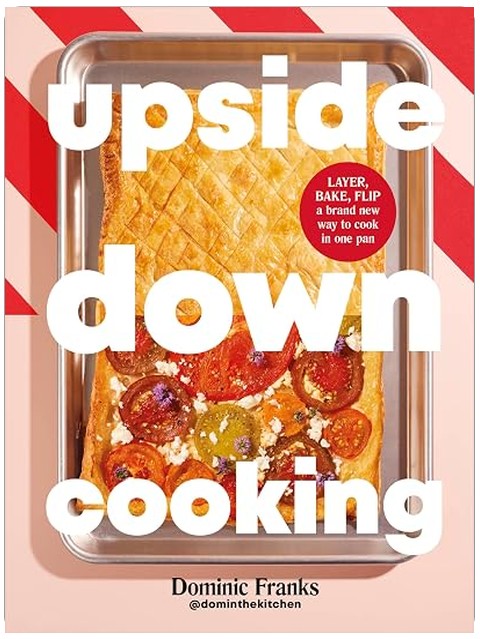 Upside Down Cooking: LAYER, BAKE, FLIP A Brand New Way to Cook in One Pan