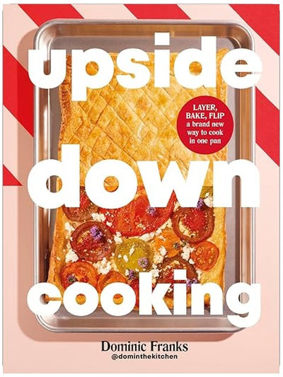 Upside Down Cooking: LAYER, BAKE, FLIP A Brand New Way to Cook in One Pan