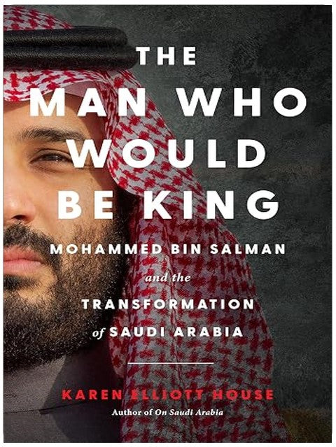 The Man Who Would Be King: Mohammed bin Salman and the Transformation of Saudi Arabia – An Unprecedented Biography of the Visionary Reformer and Ruthless Autocrat