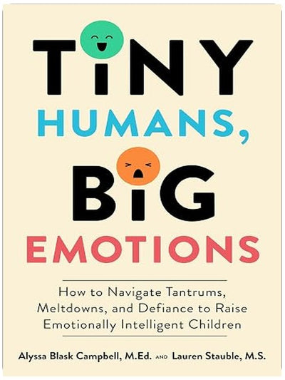 Tiny Humans, Big Emotions: How to Navigate Tantrums, Meltdowns, and Defiance to Raise Emotionally Intelligent Children―An Essential Guide for Caregivers of Children from Infancy to Age Eight