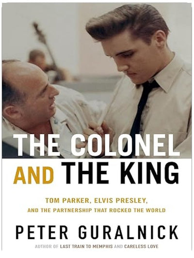 The Colonel and the King: Tom Parker, Elvis Presley, and the Partnership that Rocked the World