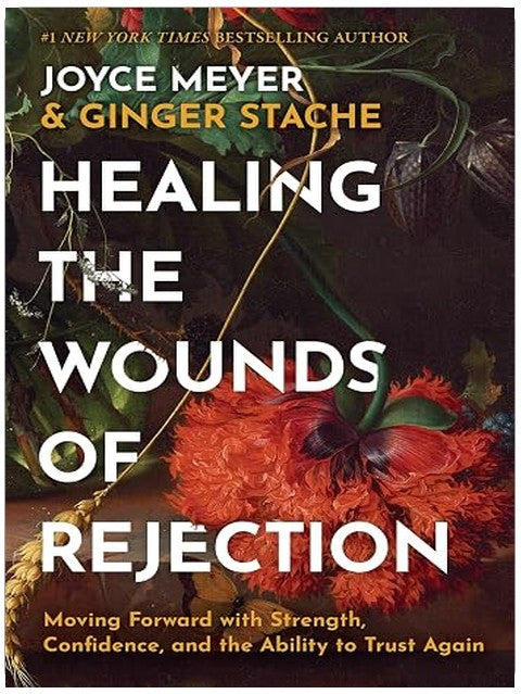 Healing the Wounds of Rejection: Moving Forward with Strength, Confidence, and the Ability to Trust Again