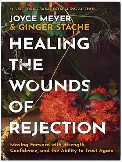 Healing the Wounds of Rejection: Moving Forward with Strength, Confidence, and the Ability to Trust Again