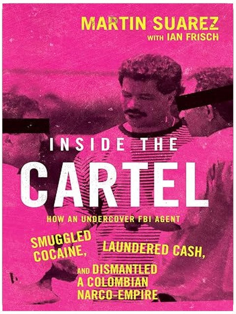 Inside the Cartel: How an Undercover FBI Agent Smuggled Cocaine, Laundered Cash, and Dismantled a Colombian Narco-Empire