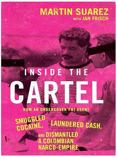 Inside the Cartel: How an Undercover FBI Agent Smuggled Cocaine, Laundered Cash, and Dismantled a Colombian Narco-Empire