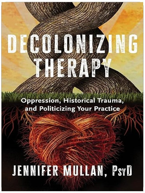 Decolonizing Therapy: Oppression, Historical Trauma, and Politicizing Your Practice