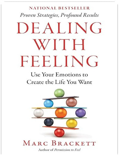 Dealing with Feeling: Use Your Emotions to Create the Life You Want