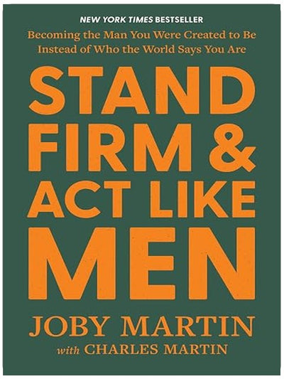 Stand Firm and Act Like Men: Becoming the Man You Were Created to Be Instead of Who the World Says You Are