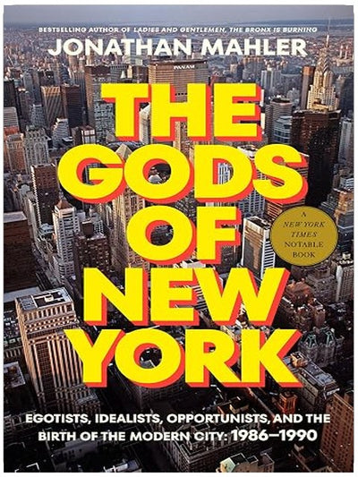 The Gods of New York: Egotists, Idealists, Opportunists, and the Birth of the Modern City: 1986-1990
