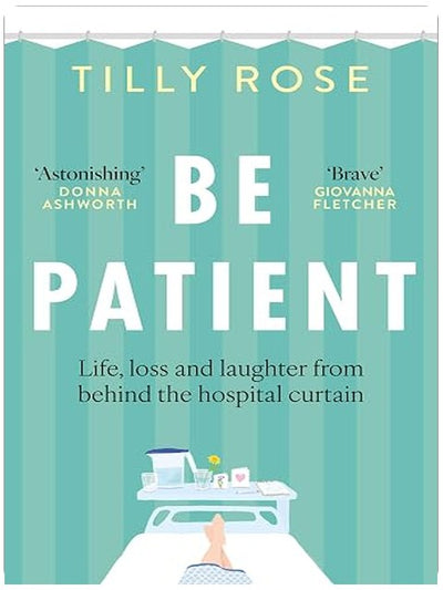 Short Books Ltd Be Patient Life, loss and laughter from behind the hospital curtain.