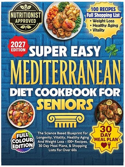 Super Easy Mediterranean Diet Cookbook For Seniors: The Science Based Blueprint For Longevity, Vitality, Healthy Aging And Weight Loss - 100+ Recipes, 30 Day Meal Plans, & Shopping Lists For Over 60s