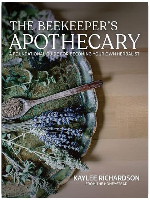 The Beekeeper’s Apothecary: A Foundational Guide to Building a Home Apothecary, Healing Herbs, Infusions, Salves, Syrups & Everyday Natural Medicine