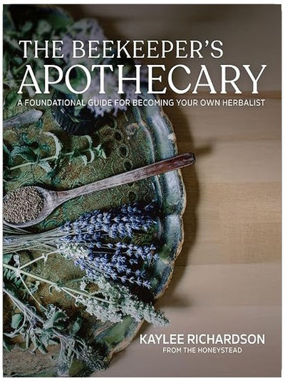 The Beekeeper’s Apothecary: A Foundational Guide to Building a Home Apothecary, Healing Herbs, Infusions, Salves, Syrups & Everyday Natural Medicine
