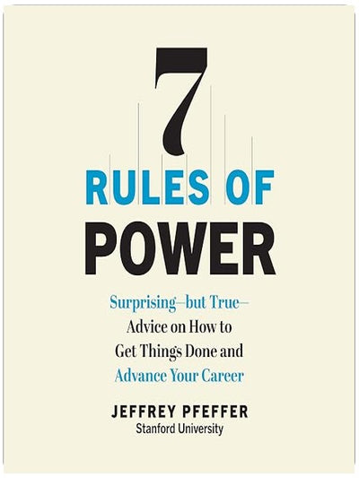 7 Rules of Power: Surprising—but True—Advice on How to Get Things Done and Advance Your Career