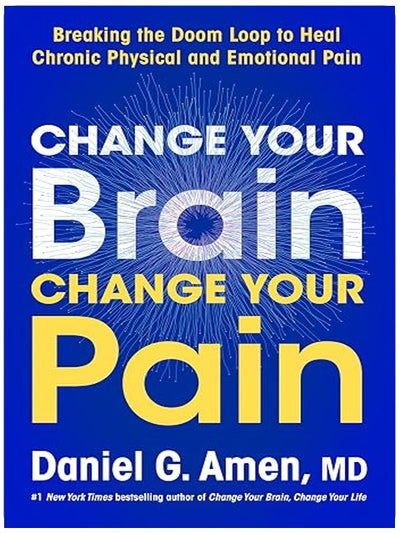 Change Your Brain, Change Your Pain: Breaking the Doom Loop to Heal Chronic Physical and Emotional Pain