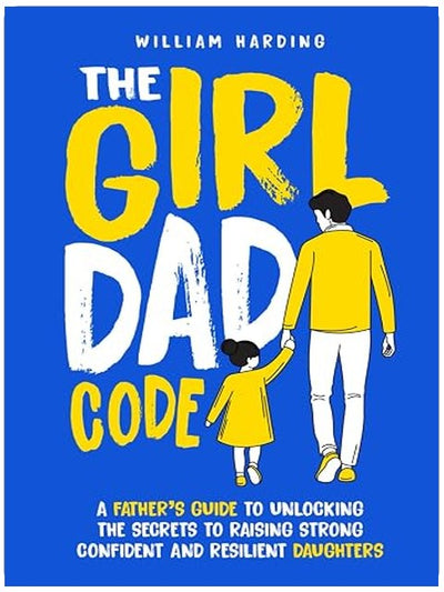 The Girl Dad Code: A Father’s Guide to Unlocking the Secrets to Raising Strong, Confident, and Resilient Daughters; First-Time Dad Parenting from ... to Teenager (New Dad Hacks Book Series)