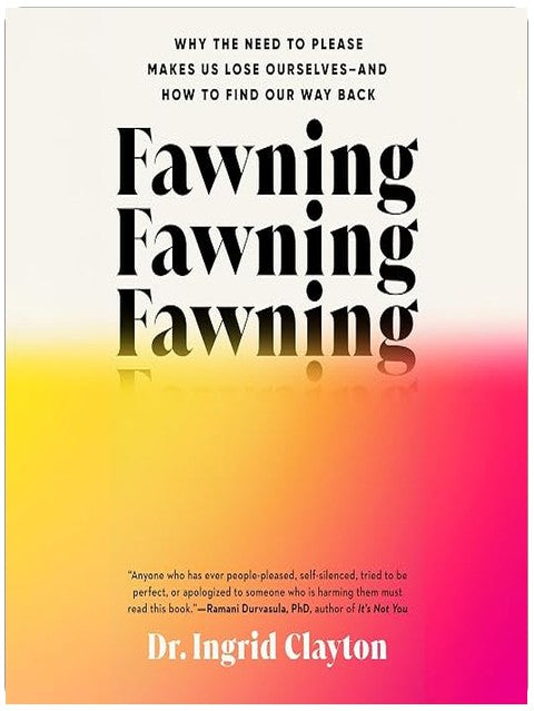 Fawning: Why the Need to Please Makes Us Lose Ourselves--and How to Find Our Way Back