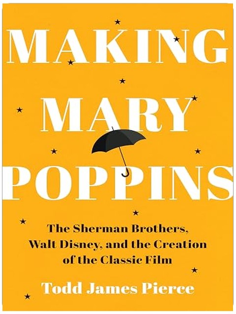 Making Mary Poppins: The Sherman Brothers, Walt Disney, and the Creation of a Classic Film