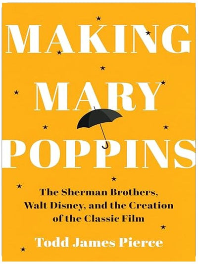 Making Mary Poppins: The Sherman Brothers, Walt Disney, and the Creation of a Classic Film